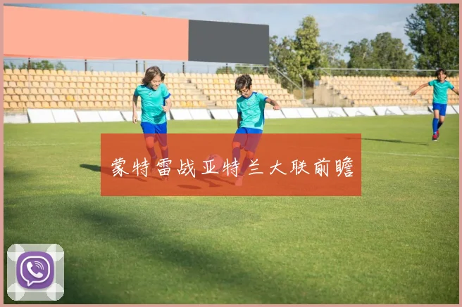 蒙特雷战亚特兰大联前瞻