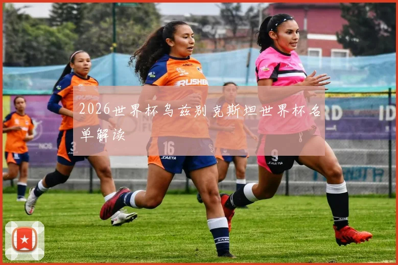 2026世界杯乌兹别克斯坦世界杯名单解读