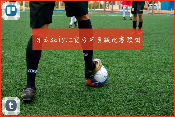 开云kaiyun官方网页版比赛预测