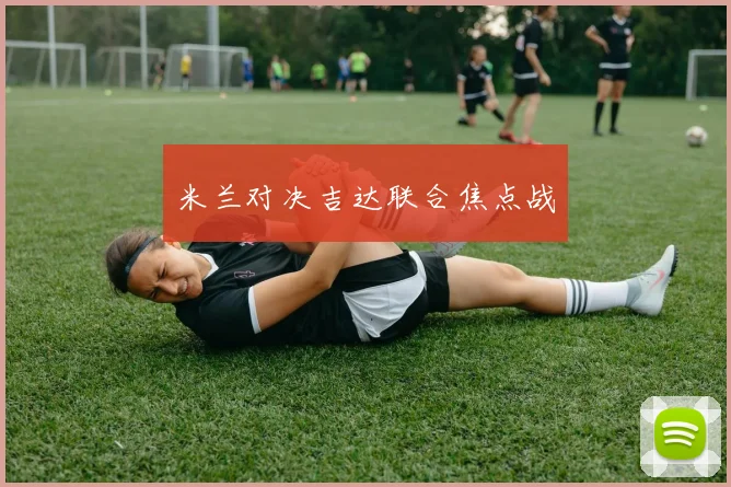 米兰对决吉达联合焦点战