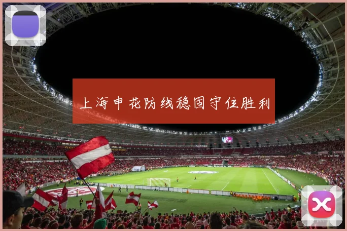 上海申花防线稳固守住胜利