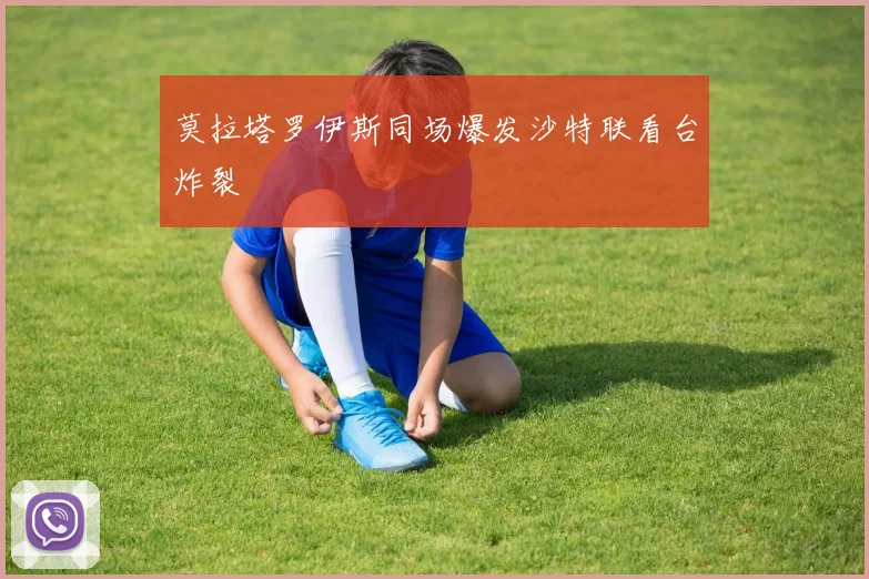 莫拉塔罗伊斯同场爆发沙特联看台炸裂