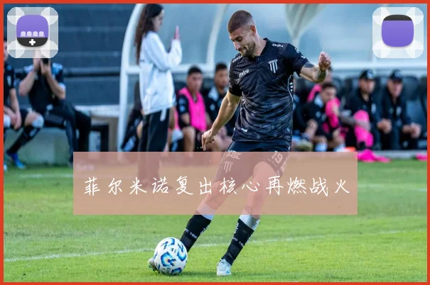 菲尔米诺复出核心再燃战火