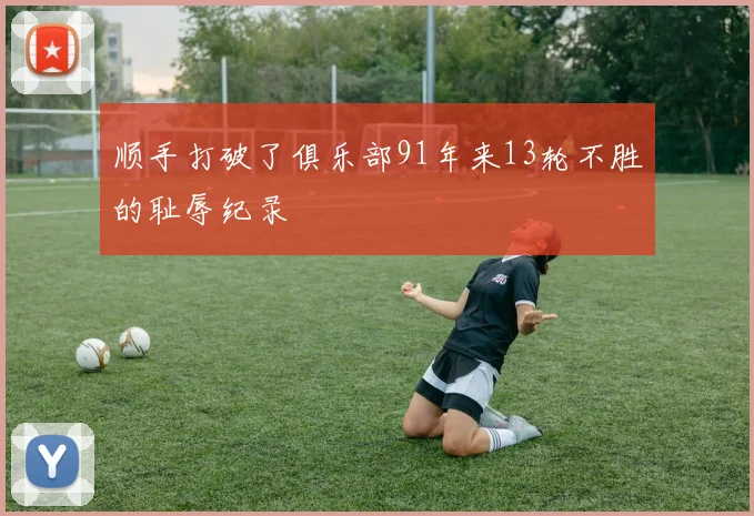 顺手打破了俱乐部91年来13轮不胜的耻辱纪录