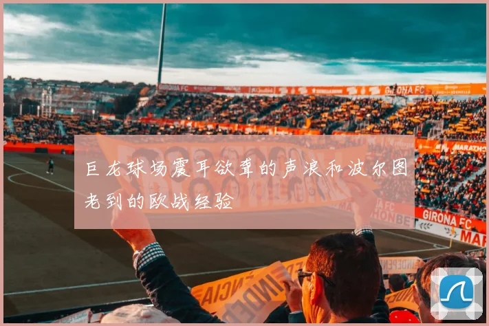 巨龙球场震耳欲聋的声浪和波尔图老到的欧战经验