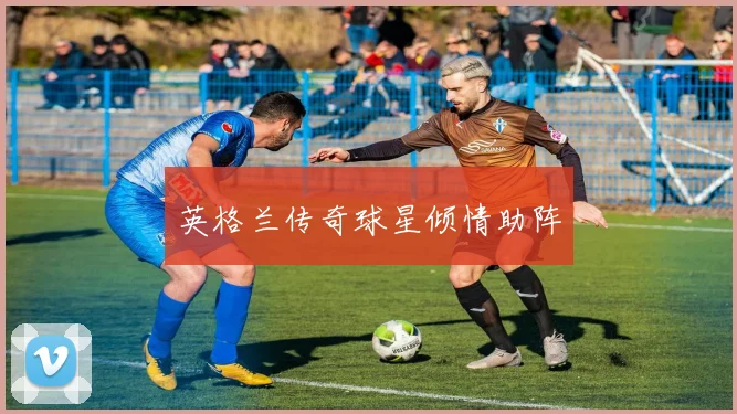 英格兰传奇球星倾情助阵