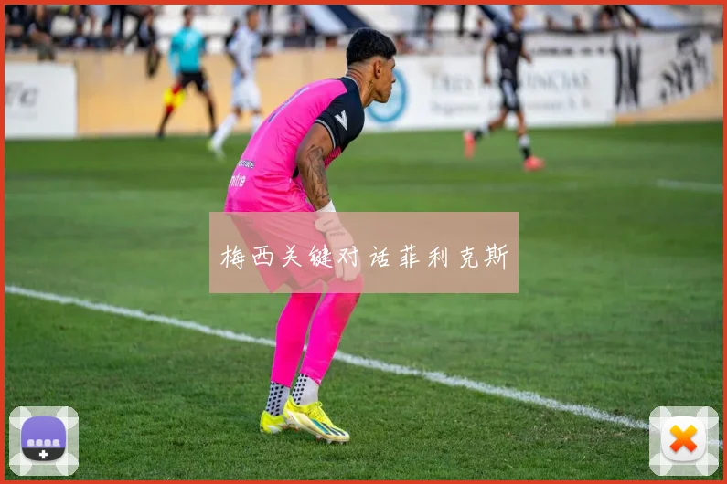 梅西关键对话菲利克斯