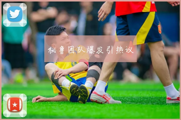 秘鲁团队爆发引热议