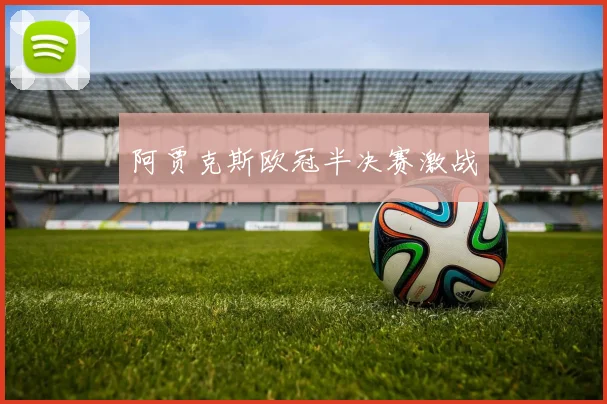 阿贾克斯欧冠半决赛激战