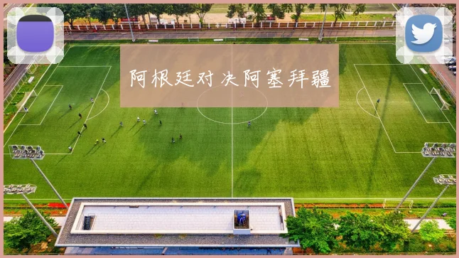 阿根廷对决阿塞拜疆