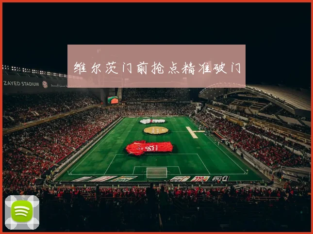 维尔茨门前抢点精准破门