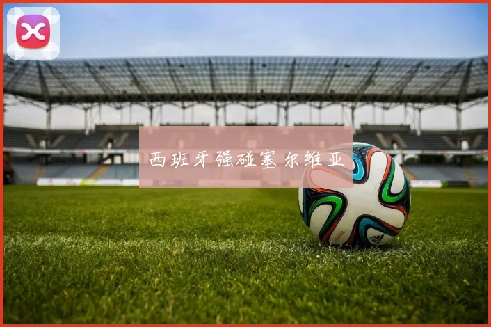 西班牙强碰塞尔维亚