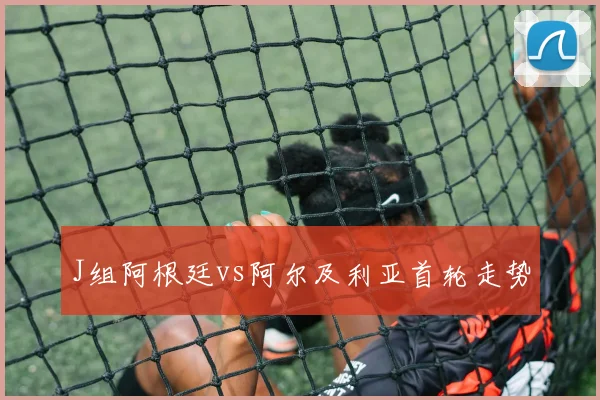 J组阿根廷vs阿尔及利亚首轮走势