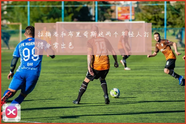 拉梅洛和布里奇斯这两个年轻人打得非常出色