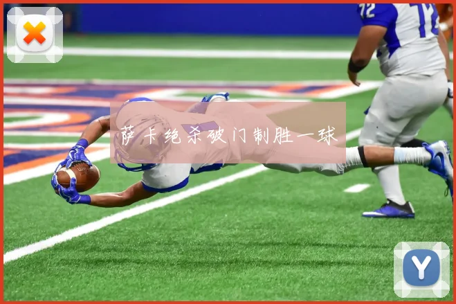萨卡绝杀破门制胜一球