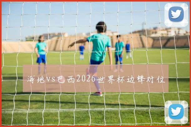 海地vs巴西2026世界杯边锋对位