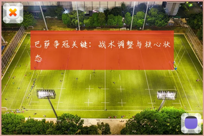 巴萨争冠关键:战术调整与核心状态