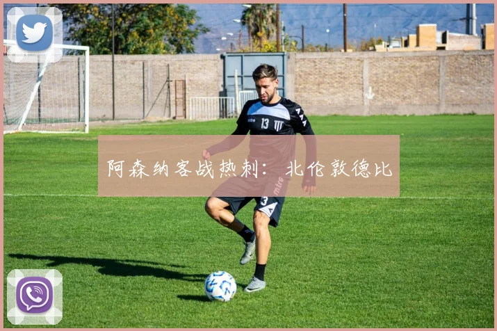 阿森纳客战热刺:北伦敦德比
