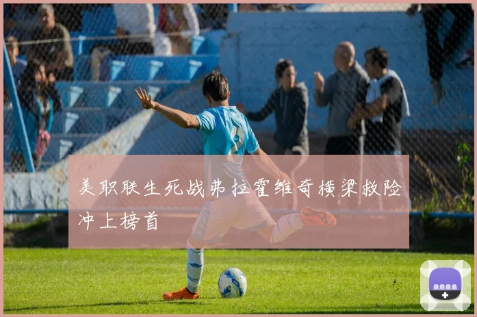 美职联生死战弗拉霍维奇横梁救险冲上榜首
