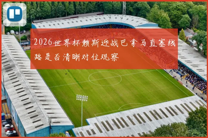 2026世界杯赖斯迎战巴拿马直塞线路是否清晰对位观察