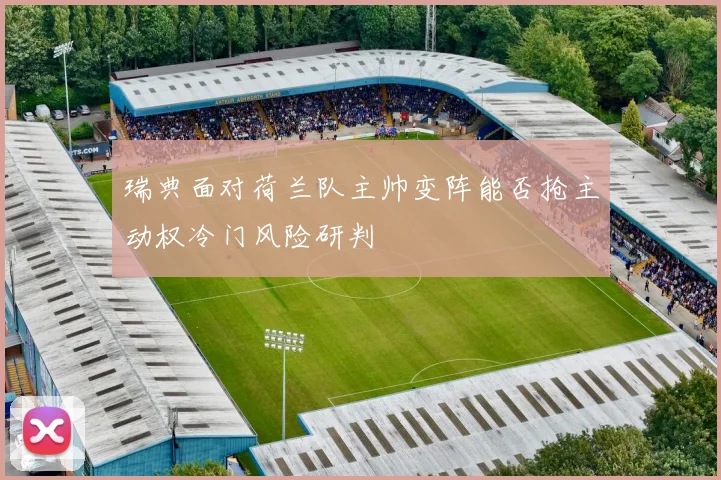 瑞典面对荷兰队主帅变阵能否抢主动权冷门风险研判