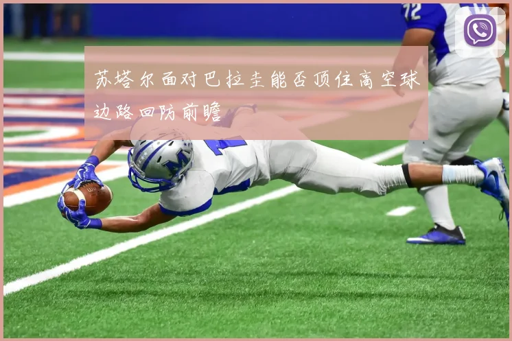 苏塔尔面对巴拉圭能否顶住高空球边路回防前瞻