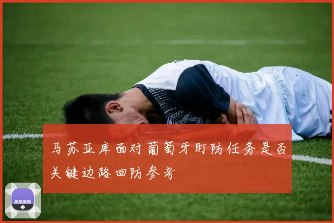 马苏亚库面对葡萄牙盯防任务是否关键边路回防参考