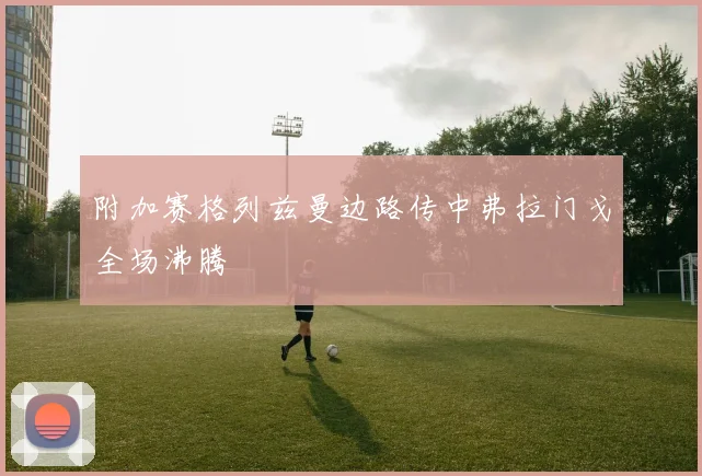 附加赛格列兹曼边路传中弗拉门戈全场沸腾
