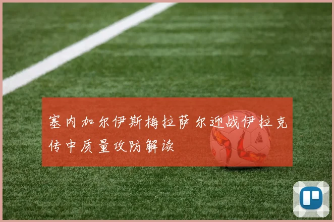 塞内加尔伊斯梅拉萨尔迎战伊拉克传中质量攻防解读