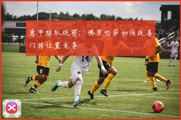 意甲球队观察：佛罗伦萨如何改善门将位置竞争