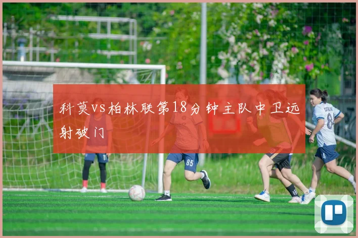 科莫vs柏林联第18分钟主队中卫远射破门