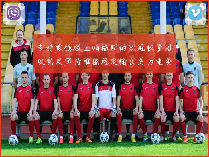 多特蒙德碰上帕福斯的欧冠较量进攻宽度保持谁能稳定输出更为重要