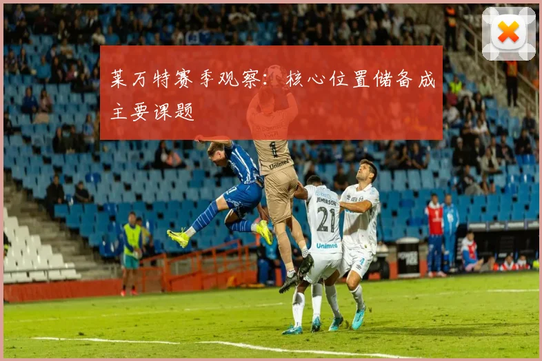 莱万特赛季观察：核心位置储备成主要课题