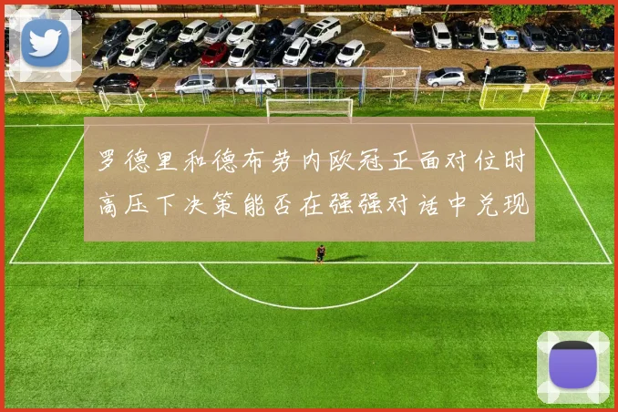 罗德里和德布劳内欧冠正面对位时高压下决策能否在强强对话中兑现