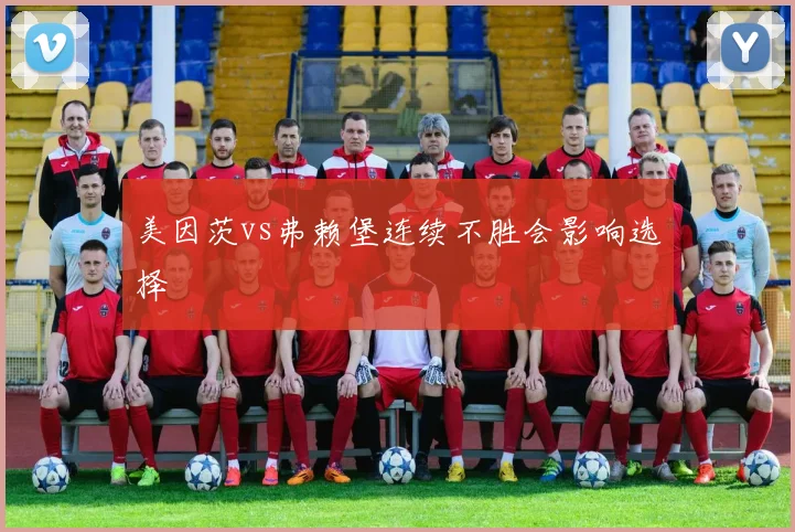 美因茨vs弗赖堡连续不胜会影响选择