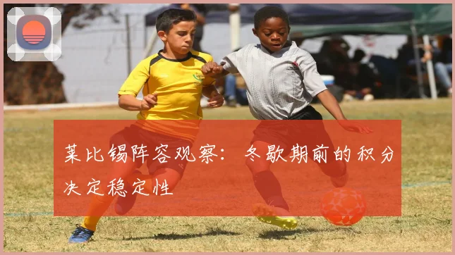 莱比锡阵容观察：冬歇期前的积分决定稳定性