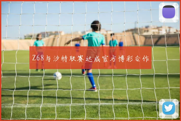 Z68与沙特联赛达成官方博彩合作